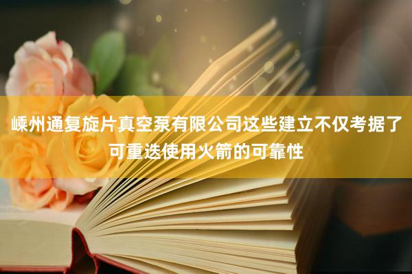 嵊州通复旋片真空泵有限公司这些建立不仅考据了可重迭使用火箭的可靠性