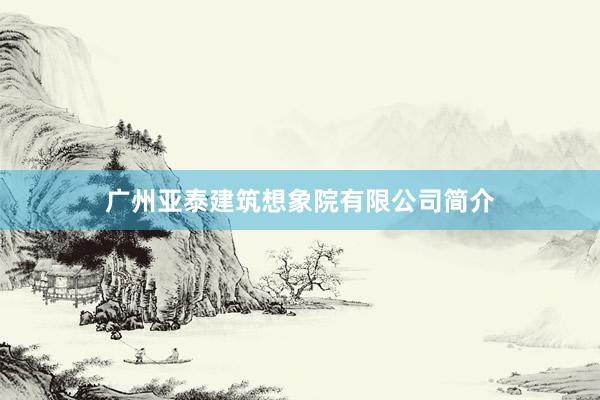 广州亚泰建筑想象院有限公司简介
